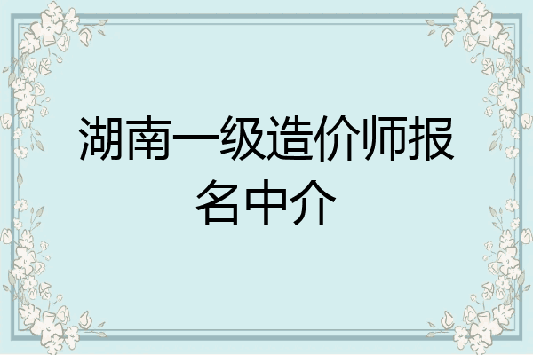 湖南一级造价师报名中介