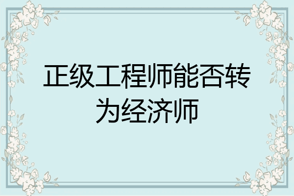 正级工程师能否转为经济师