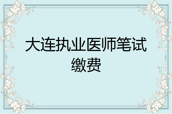 大连执业医师笔试缴费