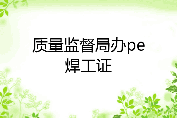 质量监督局办pe焊工证