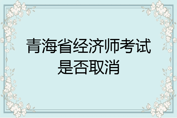 青海省经济师考试是否取消