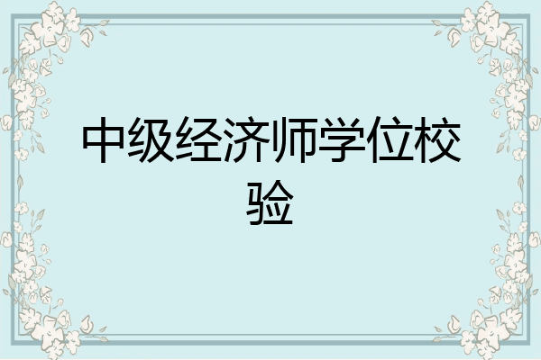 中级经济师学位校验