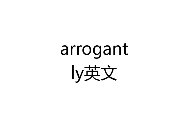 arrogantly英文