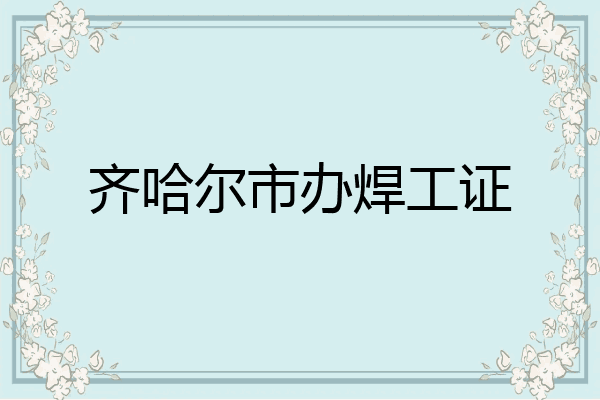 齐哈尔市办焊工证