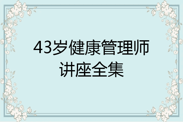 43岁健康管理师讲座全集
