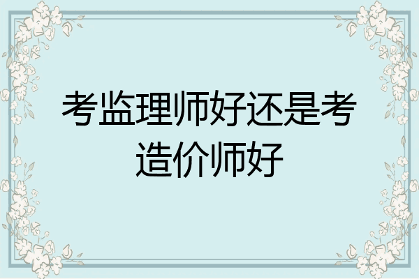 考监理师好还是考造价师好