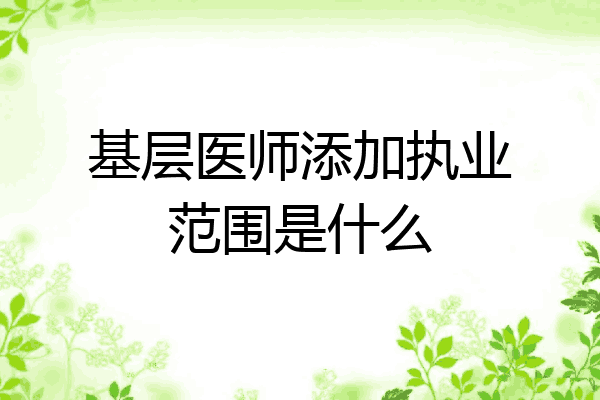 基层医师添加执业范围是什么
