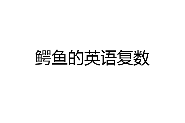 鳄鱼的英语复数