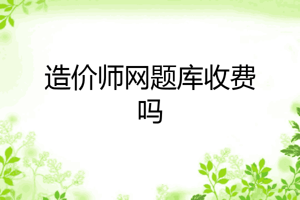 造价师网题库收费吗
