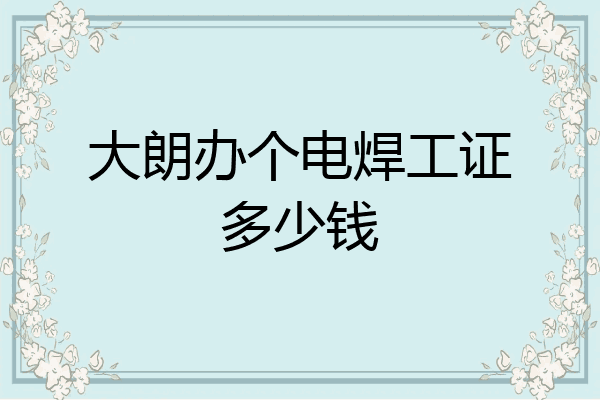 大朗办个电焊工证多少钱