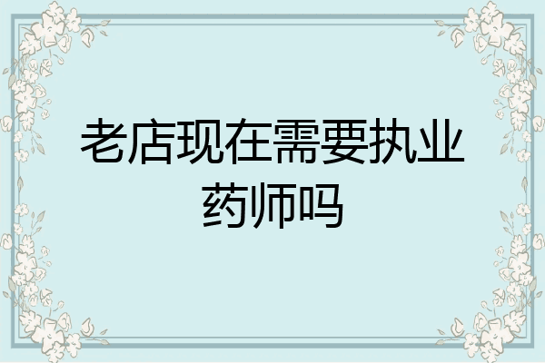 老店现在需要执业药师吗