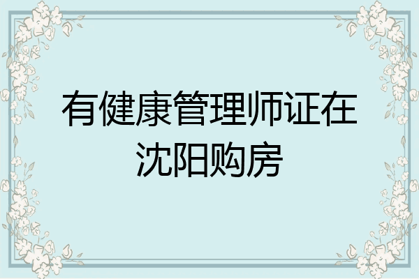有健康管理师证在沈阳购房