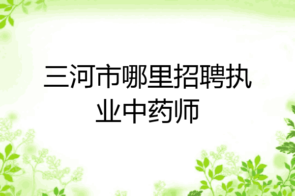三河市哪里招聘执业中药师