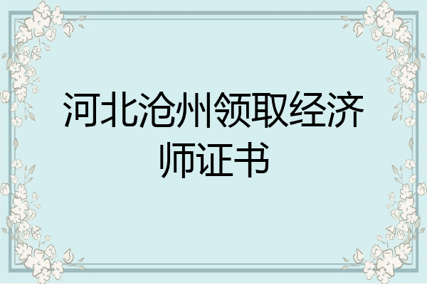 河北沧州领取经济师证书