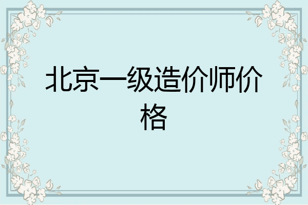 北京一级造价师价格