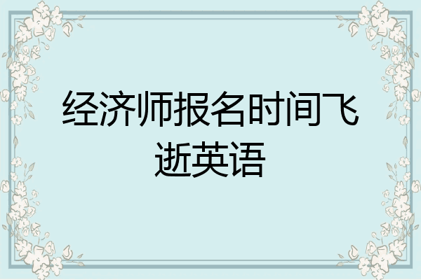 经济师报名时间飞逝英语