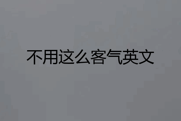 不用这么客气英文