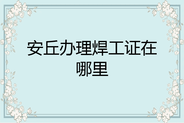 安丘办理焊工证在哪里