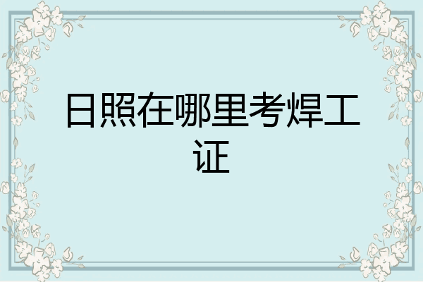 日照在哪里考焊工证