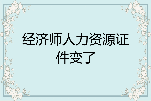 经济师人力资源证件变了
