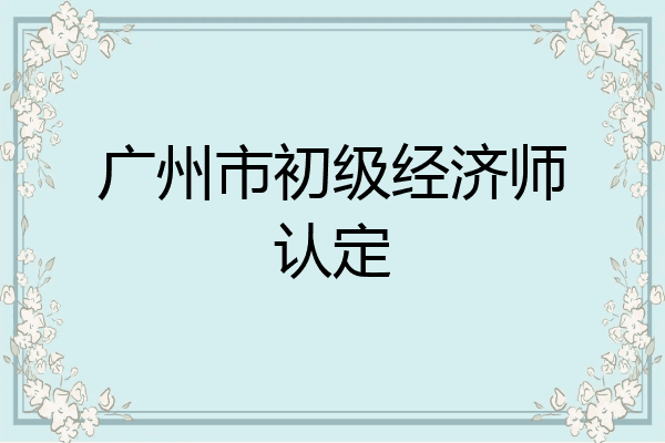 广州市初级经济师认定