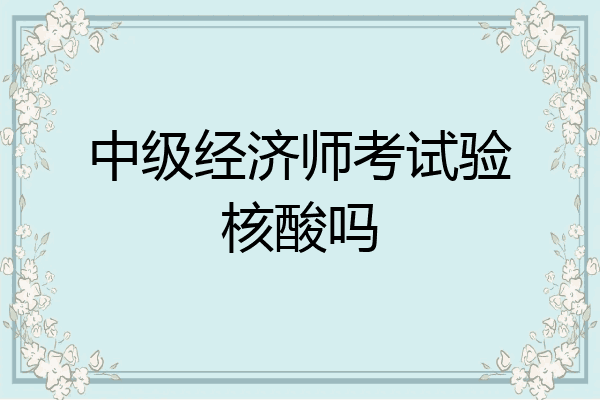 中级经济师考试验核酸吗