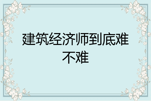 建筑经济师到底难不难