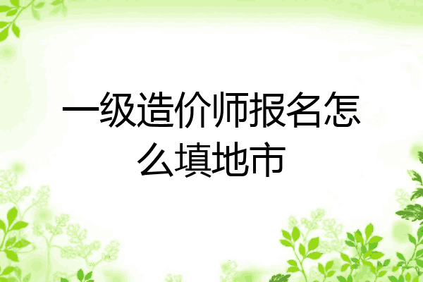 一级造价师报名怎么填地市