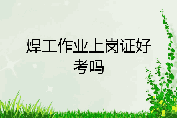 焊工作业上岗证好考吗