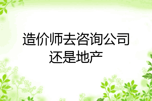 造价师去咨询公司还是地产