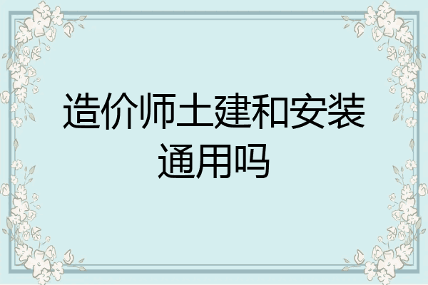 造价师土建和安装通用吗
