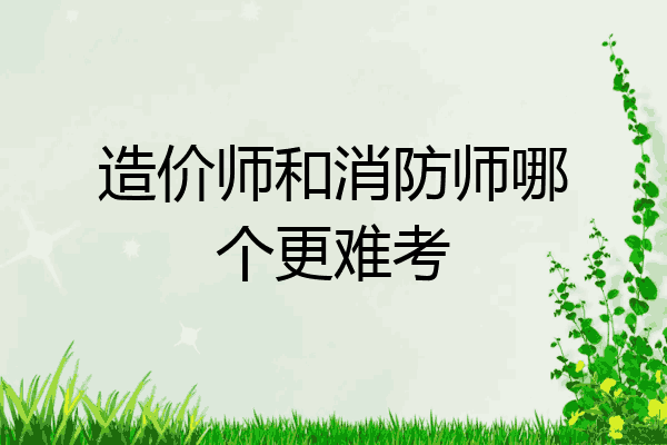 造价师和消防师哪个更难考