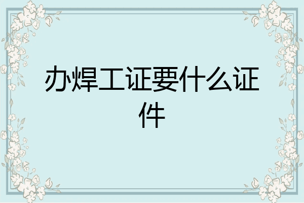 办焊工证要什么证件