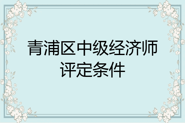青浦区中级经济师评定条件