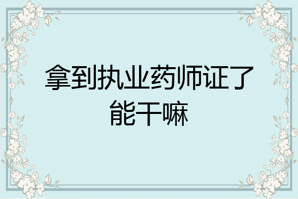 拿到执业药师证了能干嘛