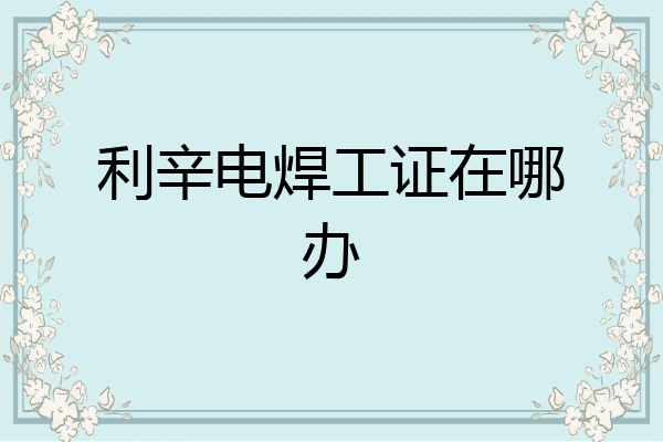 利辛电焊工证在哪办