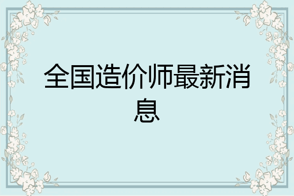 全国造价师最新消息