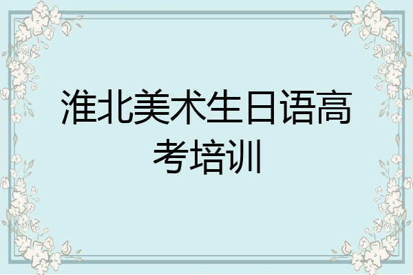 淮北美术生日语高考培训
