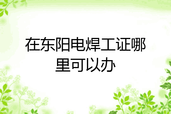 在东阳电焊工证哪里可以办