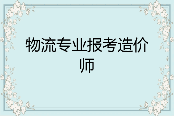 物流专业报考造价师