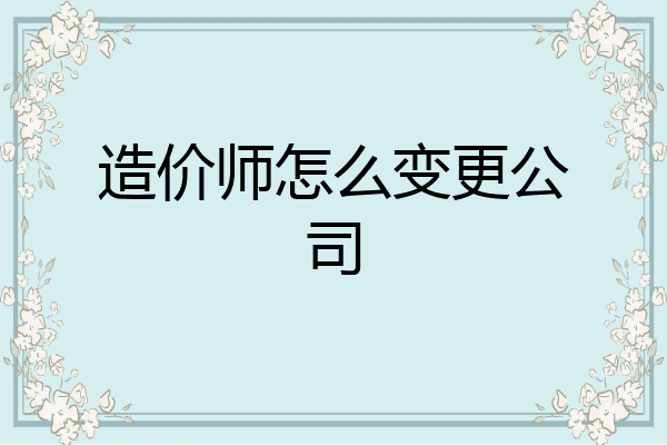 造价师怎么变更公司