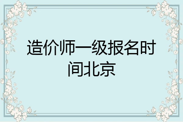 造价师一级报名时间北京