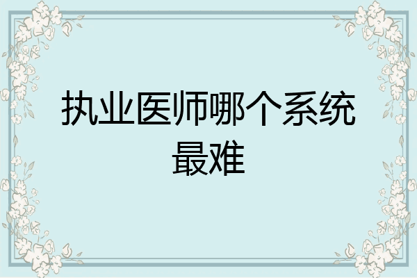 执业医师哪个系统最难