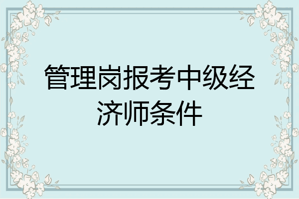 管理岗报考中级经济师条件