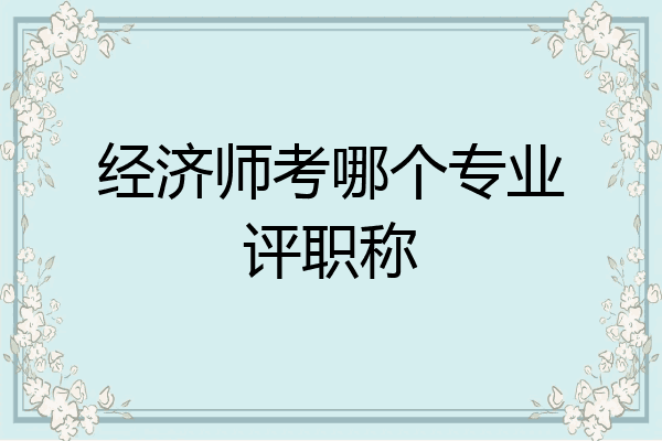 经济师考哪个专业评职称