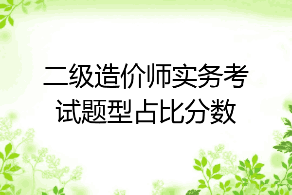 二级造价师实务考试题型占比分数