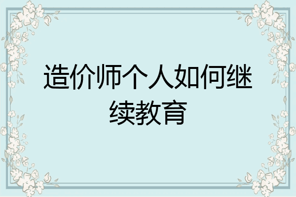 造价师个人如何继续教育