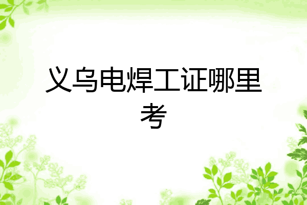 义乌电焊工证哪里考