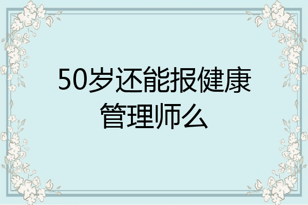 50岁还能报健康管理师么