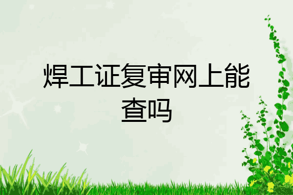 焊工证复审网上能查吗